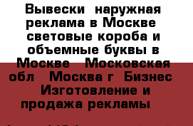 Вывески, наружная реклама в Москве, световые короба и объемные буквы в Москве - Московская обл., Москва г. Бизнес » Изготовление и продажа рекламы   